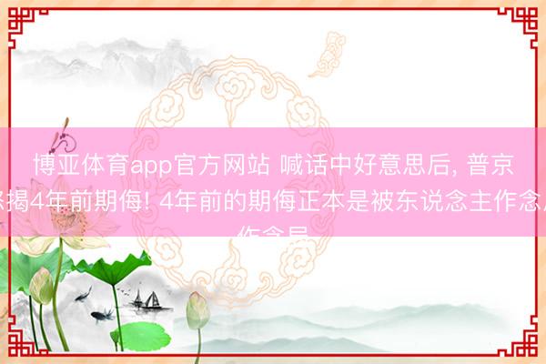博亚体育app官方网站 喊话中好意思后, 普京怒揭4年前期侮! 4年前的期侮正本是被东说念主作念局