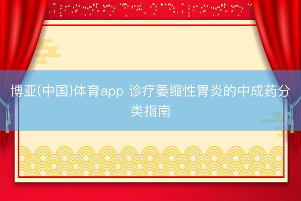 博亚(中国)体育app 诊疗萎缩性胃炎的中成药分类指南