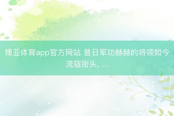 博亚体育app官方网站 昔日军功赫赫的将领如今流寇街头, …