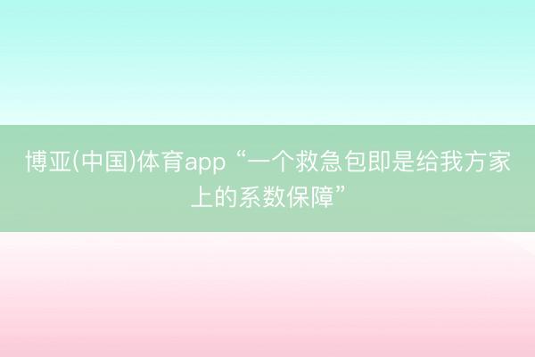 博亚(中国)体育app “一个救急包即是给我方家上的系数保障”