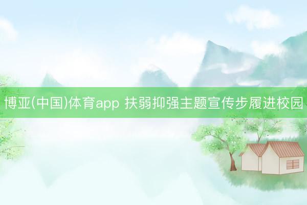 博亚(中国)体育app 扶弱抑强主题宣传步履进校园