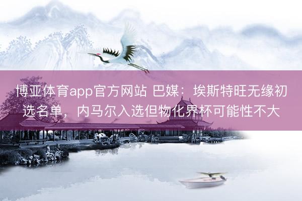 博亚体育app官方网站 巴媒：埃斯特旺无缘初选名单，内马尔入选但物化界杯可能性不大