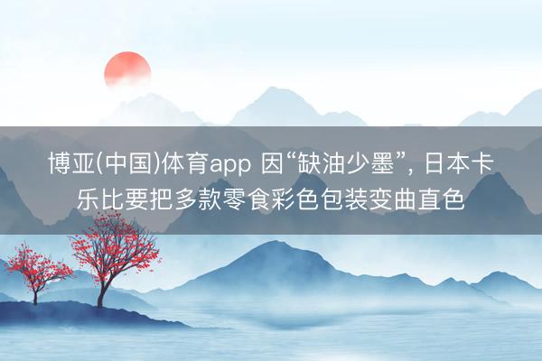 博亚(中国)体育app 因“缺油少墨”， 日本卡乐比要把多款零食彩色包装变曲直色