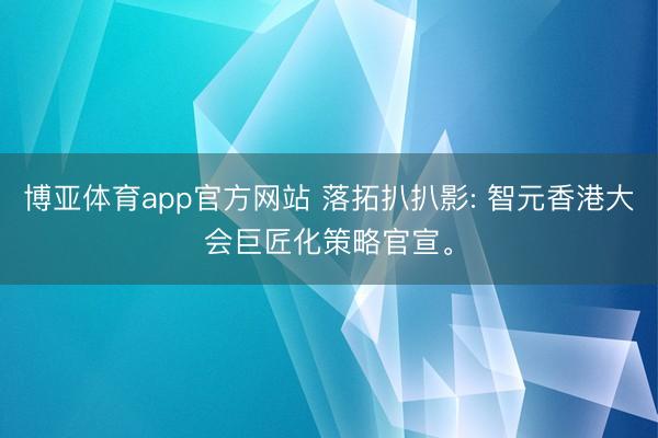 博亚体育app官方网站 落拓扒扒影: 智元香港大会巨匠化策略官宣。