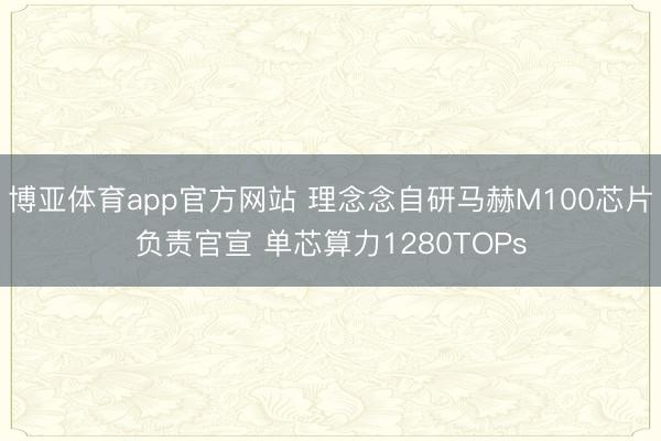 博亚体育app官方网站 理念念自研马赫M100芯片负责官宣 单芯算力1280TOPs
