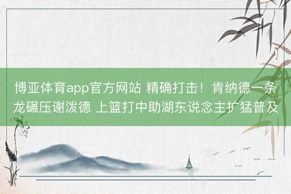 博亚体育app官方网站 精确打击！肯纳德一条龙碾压谢泼德 上篮打中助湖东说念主扩猛普及