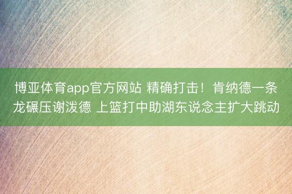 博亚体育app官方网站 精确打击！肯纳德一条龙碾压谢泼德 上篮打中助湖东说念主扩大跳动