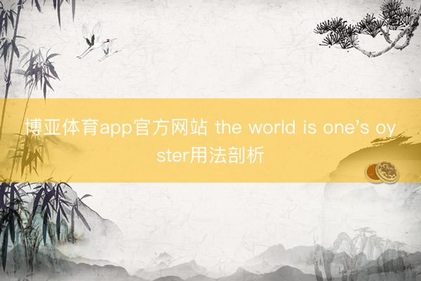 博亚体育app官方网站 the world is one's oyster用法剖析