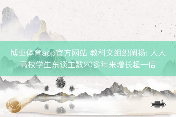 博亚体育app官方网站 教科文组织阐扬: 人人高校学生东谈主数20多年来增长超一倍
