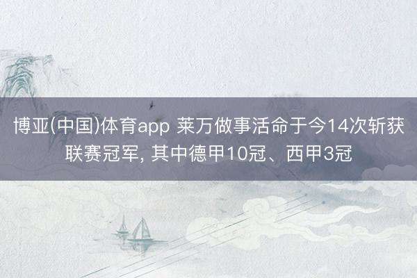博亚(中国)体育app 莱万做事活命于今14次斩获联赛冠军, 其中德甲10冠、西甲3冠