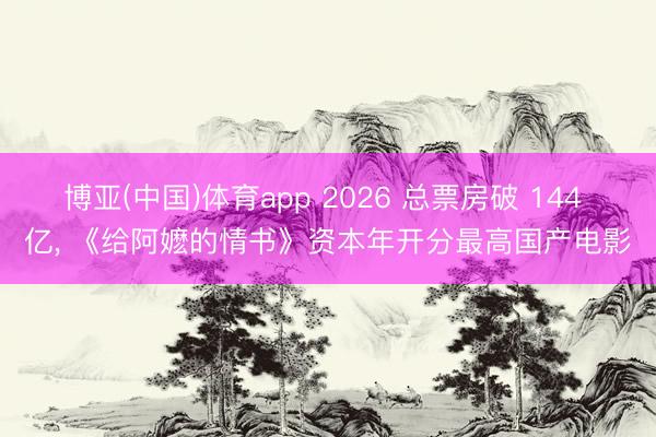 博亚(中国)体育app 2026 总票房破 144 亿, 《给阿嬷的情书》资本年开分最高国产电影