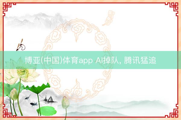 博亚(中国)体育app AI掉队, 腾讯猛追