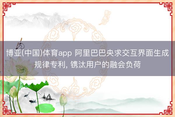 博亚(中国)体育app 阿里巴巴央求交互界面生成规律专利， 镌汰用户的融会负荷