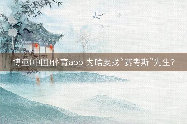 博亚(中国)体育app 为啥要找“赛考斯”先生?