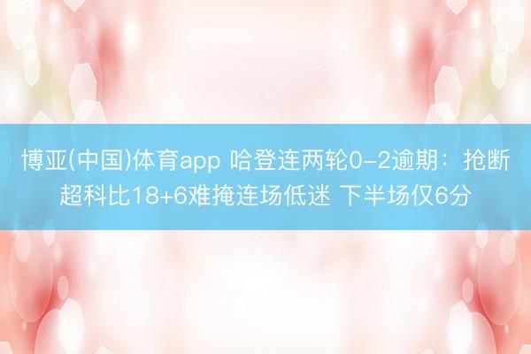 博亚(中国)体育app 哈登连两轮0-2逾期:抢断超科比18+6难掩连场低迷 下半场仅6分