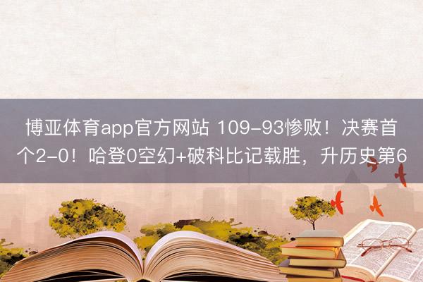 博亚体育app官方网站 109-93惨败！决赛首个2-0！哈登0空幻+破科比记载胜，升历史第6