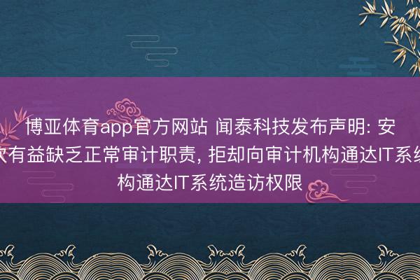 博亚体育app官方网站 闻泰科技发布声明: 安世荷兰屡次有益缺乏正常审计职责, 拒却向审计机构通达IT系统造访权限